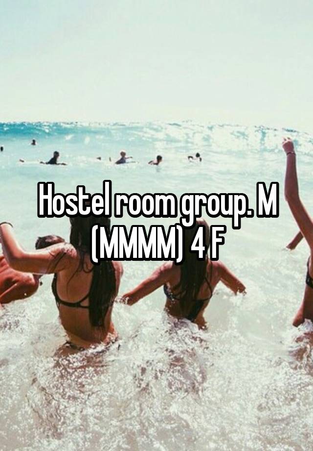 Hostel room group. M (MMMM) 4 F