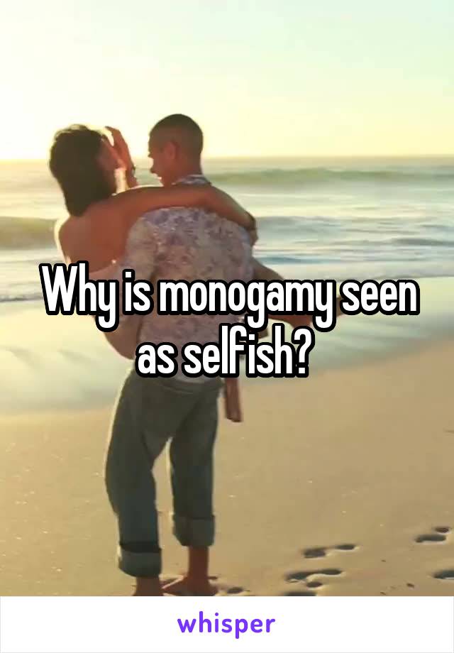 Why is monogamy seen as selfish? 