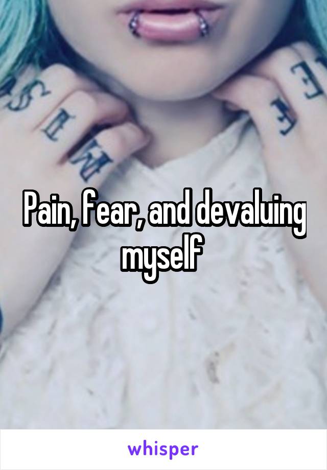 Pain, fear, and devaluing myself 