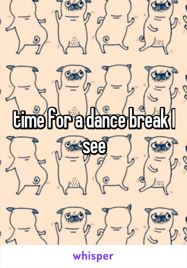 time for a dance break I see