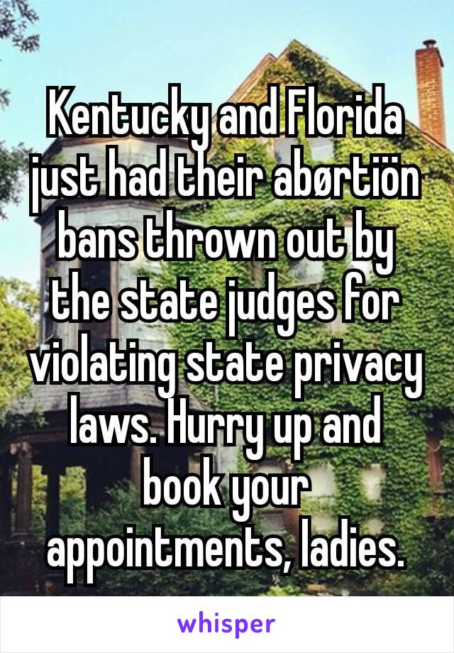 Kentucky and Florida just had their abørtiön bans thrown out by the state judges for violating state privacy laws. Hurry up and book your appointments, ladies.