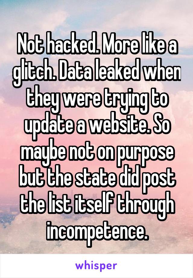 Not hacked. More like a glitch. Data leaked when they were trying to update a website. So maybe not on purpose but the state did post the list itself through incompetence.