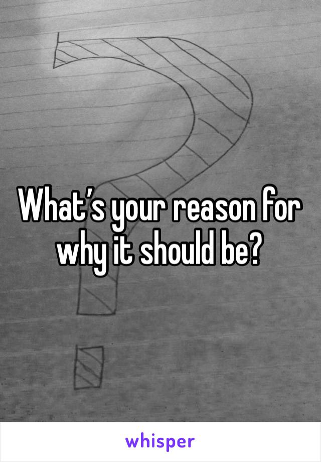 What’s your reason for why it should be?