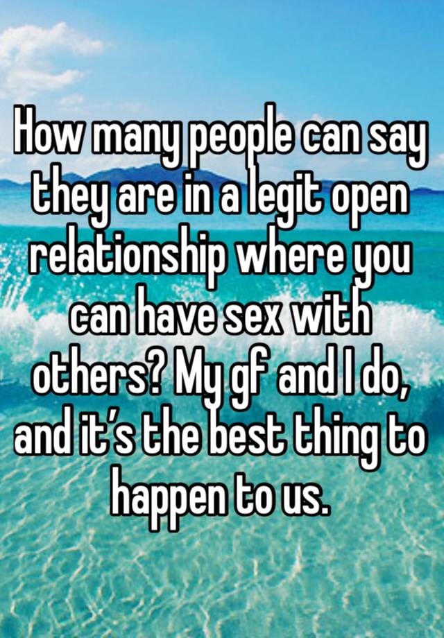 How many people can say they are in a legit open relationship where you can have sex with others? My gf and I do, and it’s the best thing to happen to us. 