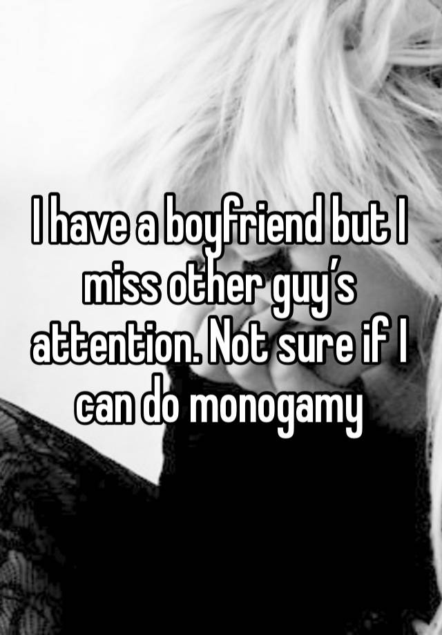 I have a boyfriend but I miss other guy’s attention. Not sure if I can do monogamy
