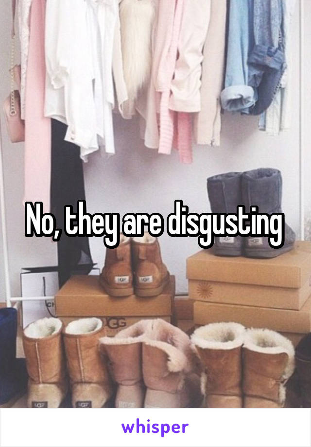 No, they are disgusting 