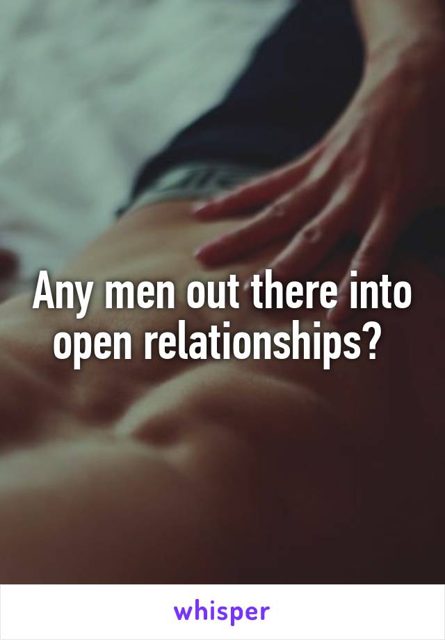 Any men out there into open relationships? 