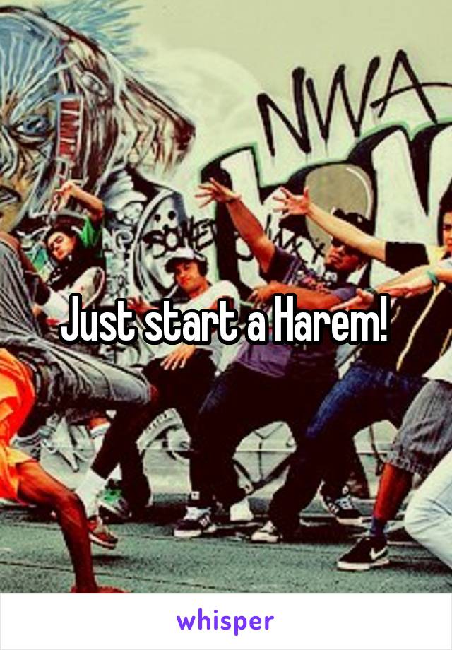 Just start a Harem! 