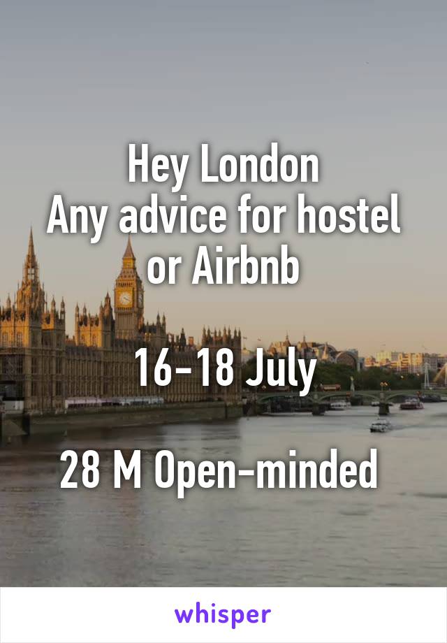 Hey London
Any advice for hostel or Airbnb

16-18 July

28 M Open-minded 