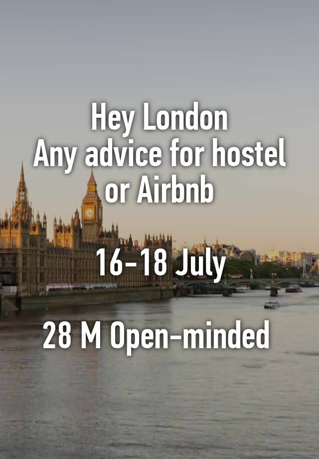 Hey London
Any advice for hostel or Airbnb

16-18 July

28 M Open-minded 