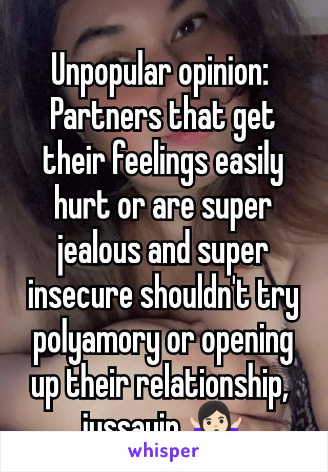 Unpopular opinion: 
Partners that get their feelings easily hurt or are super jealous and super insecure shouldn't try polyamory or opening up their relationship, 
jussayin ðŸ¤·ðŸ�»â€�â™€ï¸�