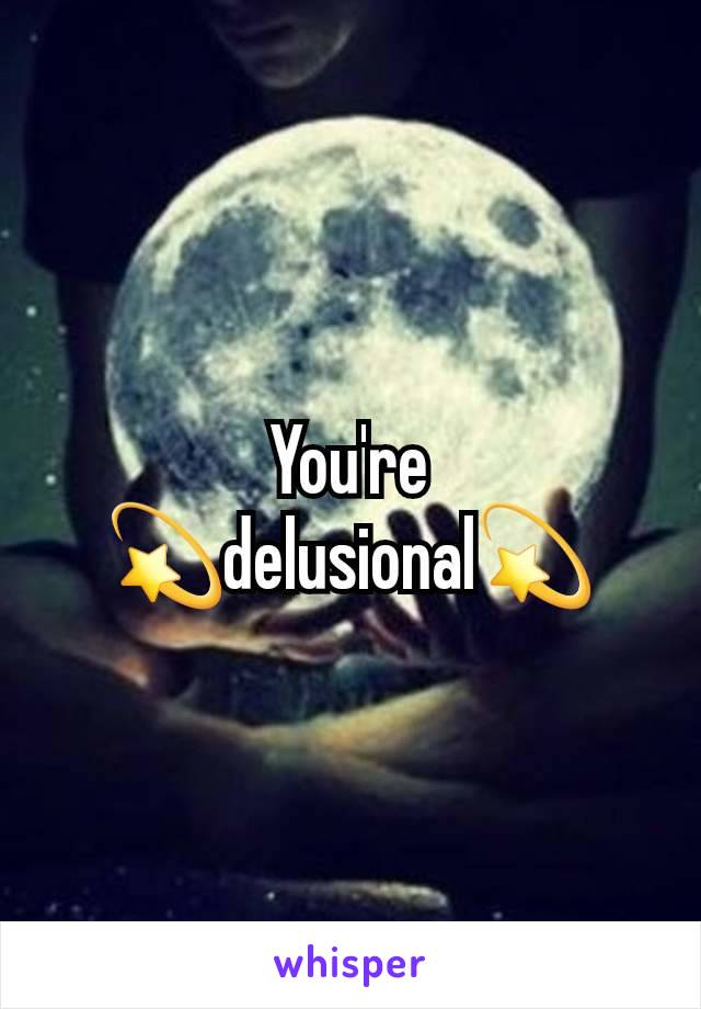 You're                          💫delusional💫