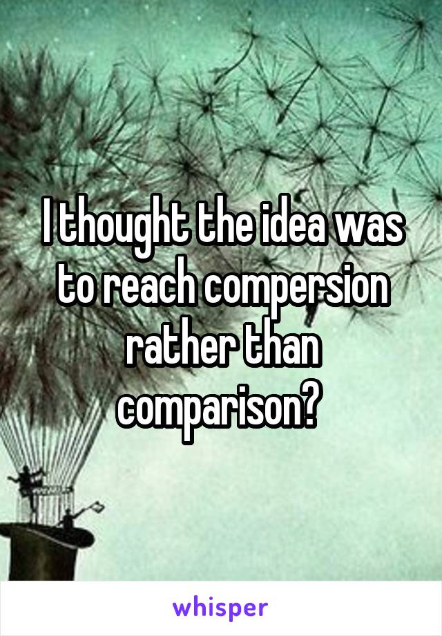I thought the idea was to reach compersion rather than comparison? 
