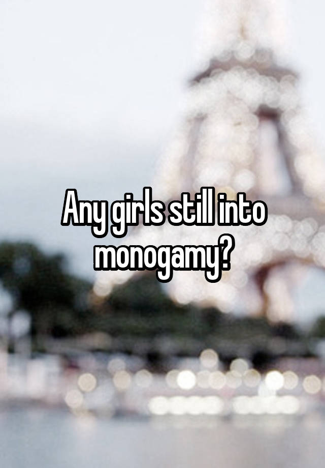 Any girls still into monogamy?