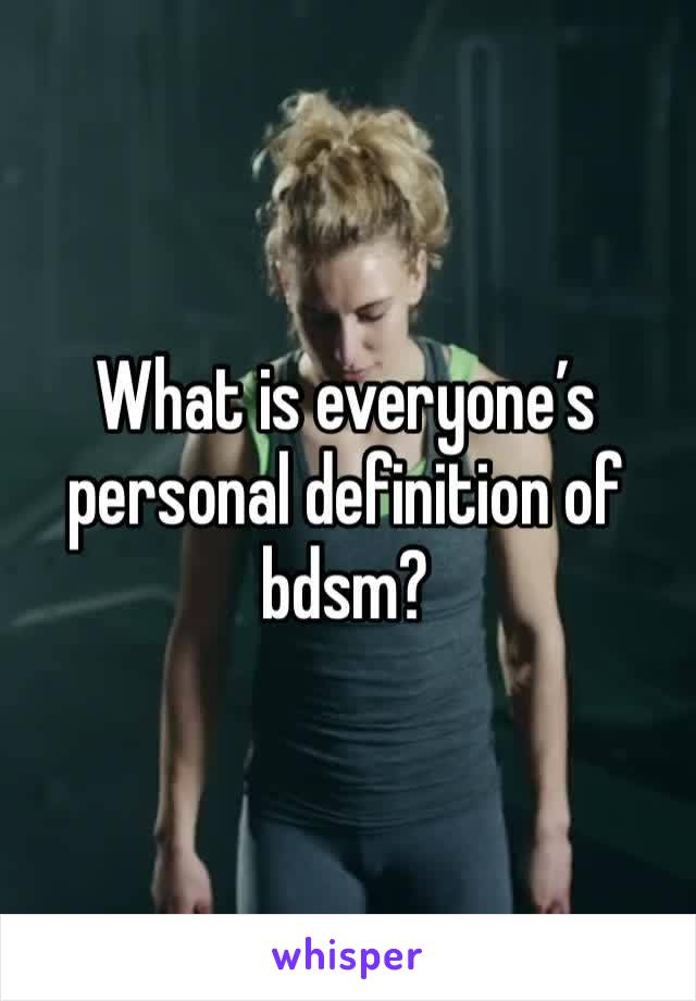 What is everyone’s personal definition of bdsm? 