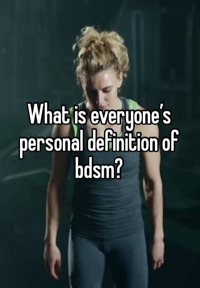 What is everyone’s personal definition of bdsm? 