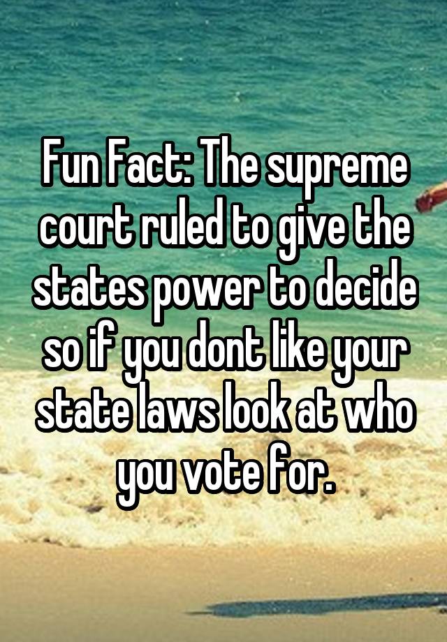 Fun Fact: The supreme court ruled to give the states power to decide so if you dont like your state laws look at who you vote for.