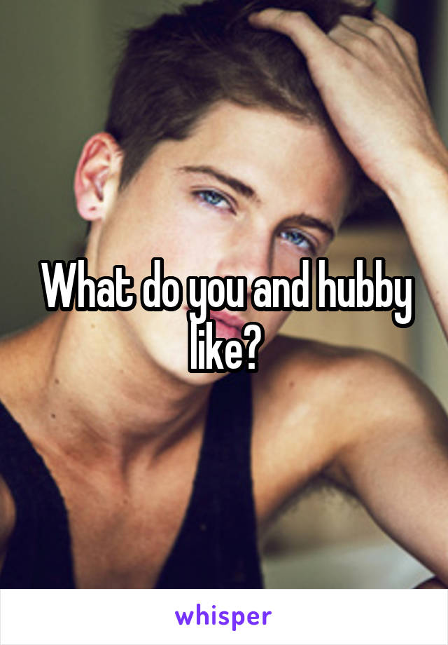 What do you and hubby like?