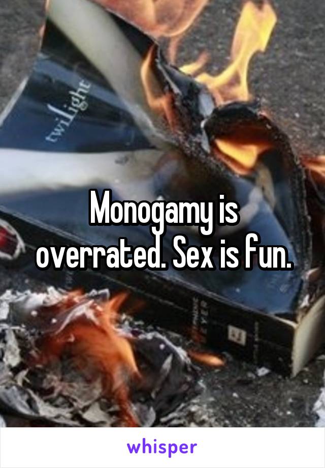 Monogamy is overrated. Sex is fun.