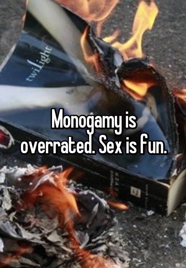 Monogamy is overrated. Sex is fun.