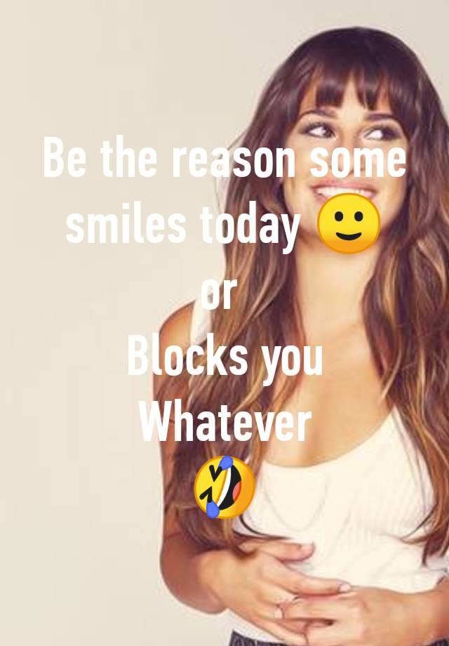 Be the reason some smiles today 🙂
or 
Blocks you
Whatever
🤣