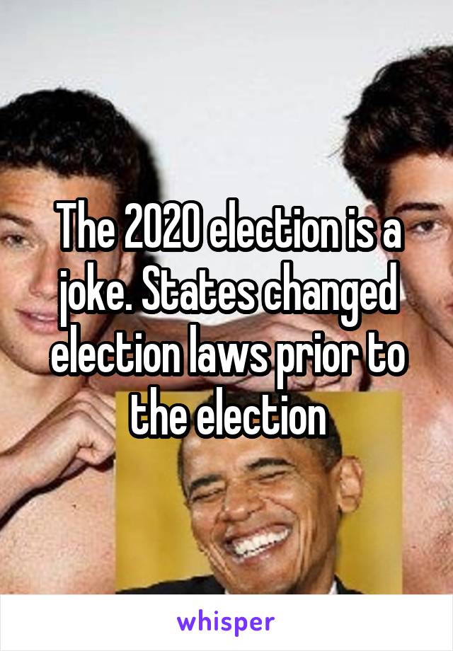 The 2020 election is a joke. States changed election laws prior to the election