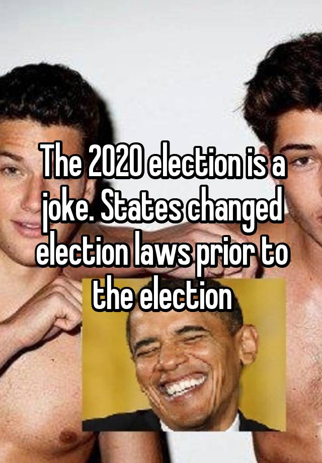 The 2020 election is a joke. States changed election laws prior to the election