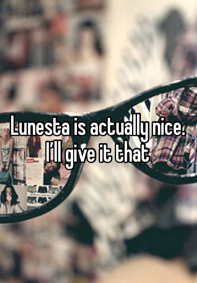 Lunesta is actually nice. I’ll give it that