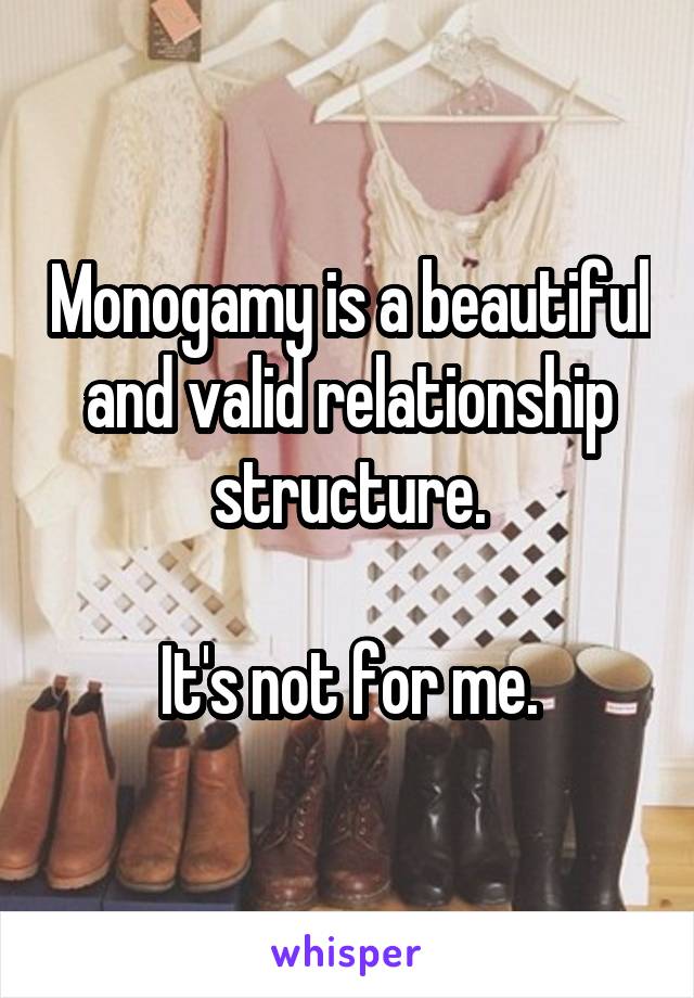 Monogamy is a beautiful and valid relationship structure.

It's not for me.