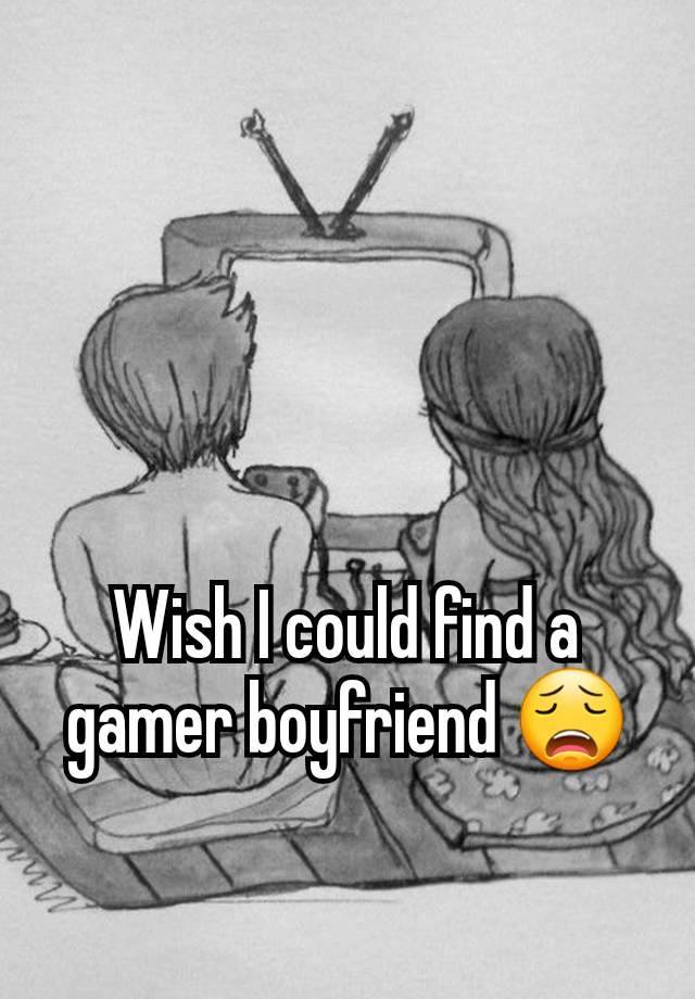 Wish I could find a gamer boyfriend 😩