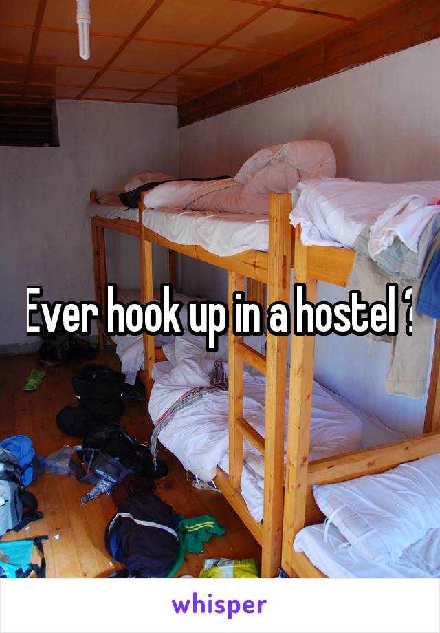 Ever hook up in a hostel ?