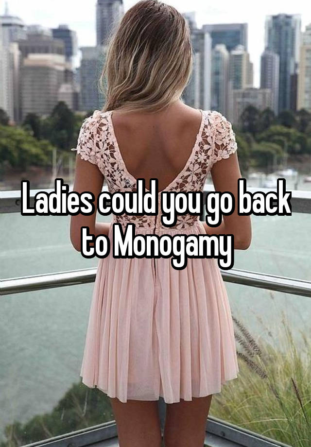 
Ladies could you go back to Monogamy