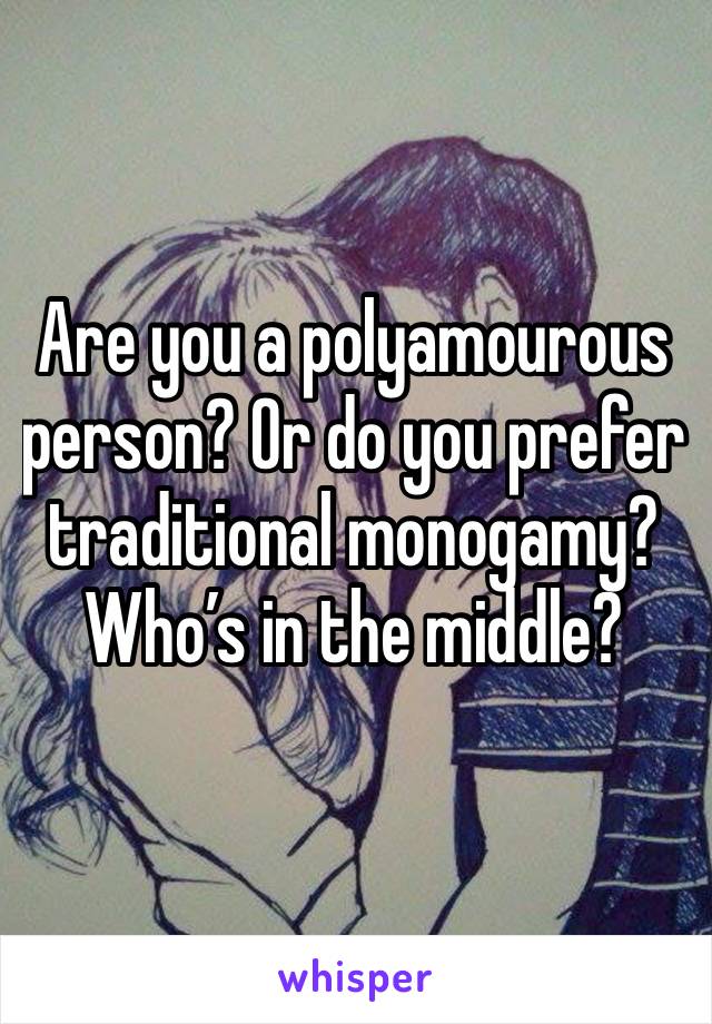 Are you a polyamourous person? Or do you prefer traditional monogamy? Who’s in the middle? 
