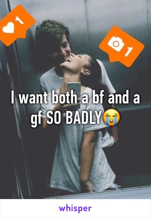 I want both a bf and a gf SO BADLY😭