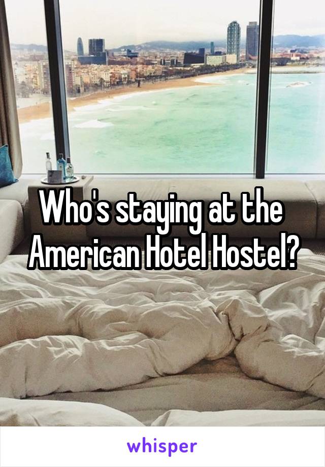 Who's staying at the  American Hotel Hostel?