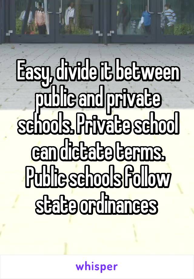 Easy, divide it between public and private schools. Private school can dictate terms. Public schools follow state ordinances 