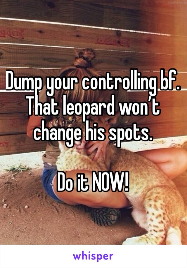 Dump your controlling bf. That leopard won’t change his spots.

Do it NOW!