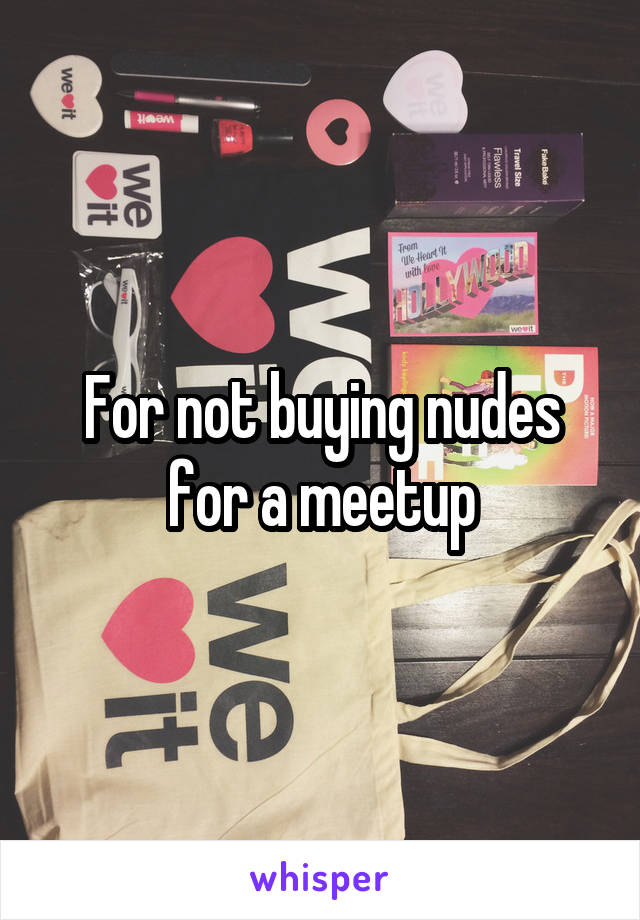 For not buying nudes for a meetup