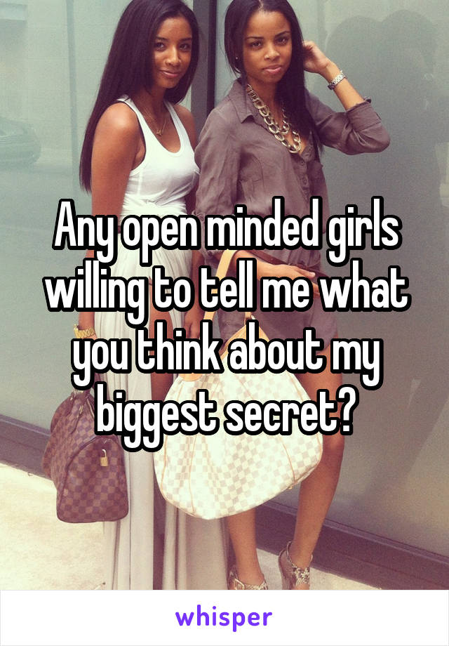 Any open minded girls willing to tell me what you think about my biggest secret?