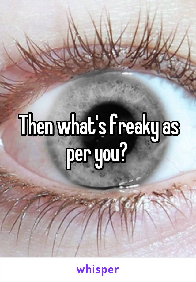 Then what's freaky as per you? 