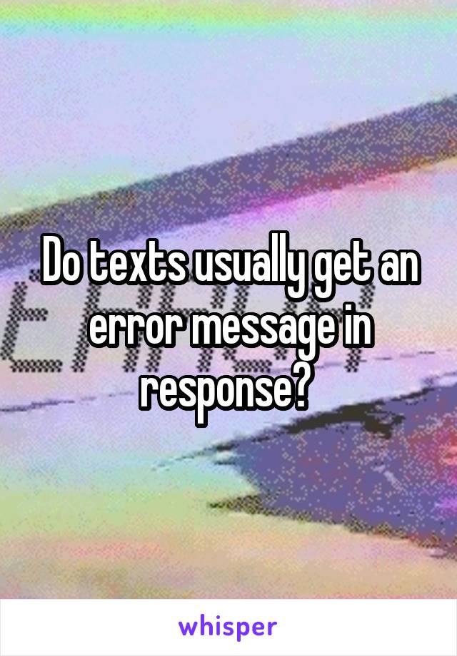 Do texts usually get an error message in response? 