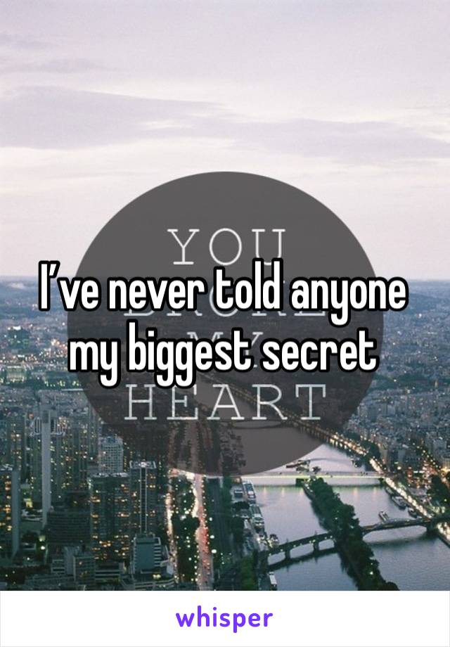 I’ve never told anyone my biggest secret 