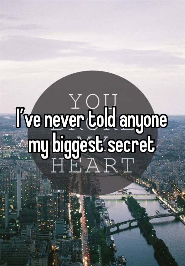 I’ve never told anyone my biggest secret 