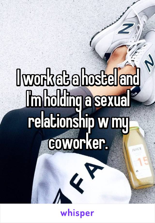 I work at a hostel and I'm holding a sexual relationship w my coworker.