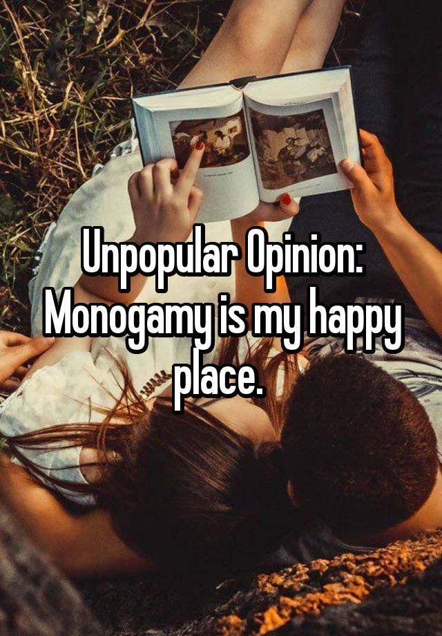 Unpopular Opinion:
Monogamy is my happy place. 
