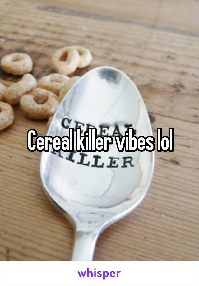 Cereal killer vibes lol