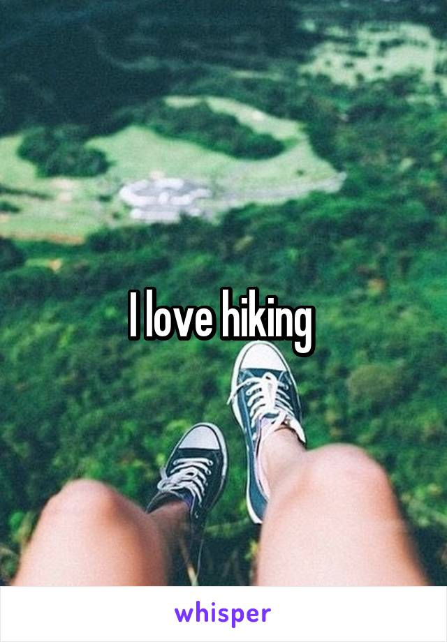 I love hiking 