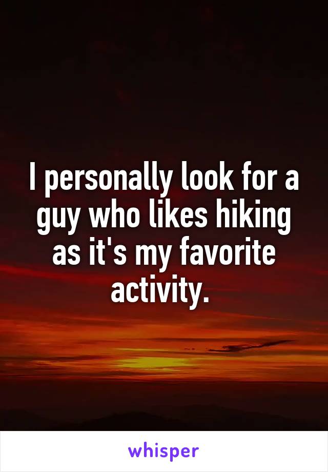 I personally look for a guy who likes hiking as it's my favorite activity. 