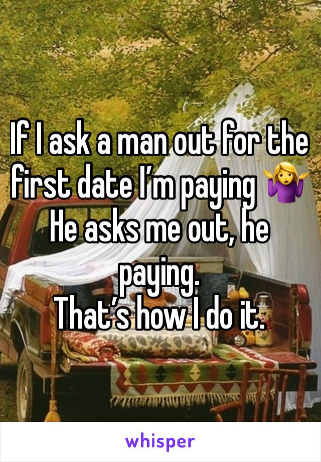 If I ask a man out for the first date I’m paying 🤷‍♀️
He asks me out, he paying. 
That’s how I do it. 