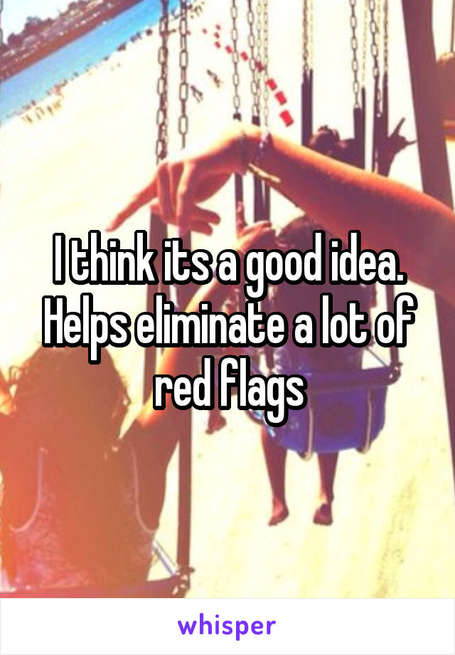 I think its a good idea. Helps eliminate a lot of red flags